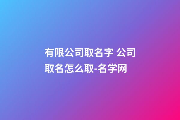 有限公司取名字 公司取名怎么取-名学网